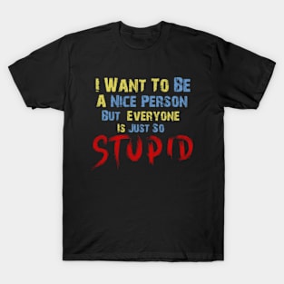 I Want To Be A Nice Person, But Everyone Is Just So Stupid T-Shirt